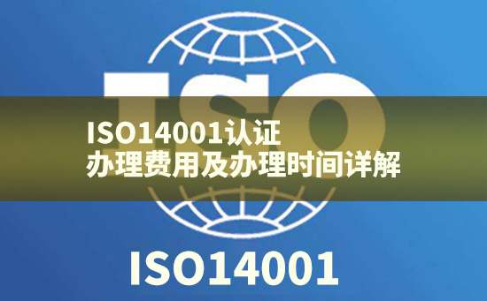 ISO14001認證辦理費用及辦理時間詳解